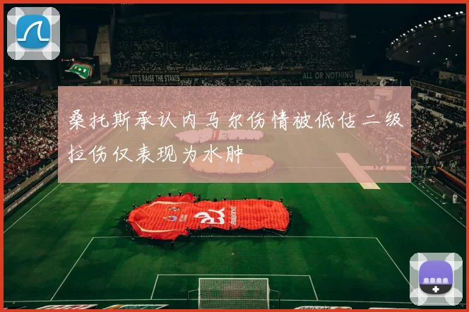 桑托斯承认内马尔伤情被低估二级拉伤仅表现为水肿