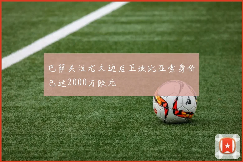 巴萨关注尤文边后卫坎比亚索身价已达2000万欧元