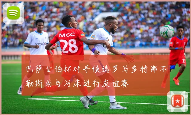 巴萨甘伯杯对手候选罗马多特那不勒斯或与河床进行友谊赛