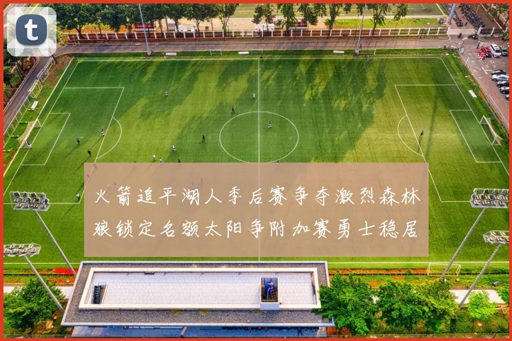 火箭追平湖人季后赛争夺激烈森林狼锁定名额太阳争附加赛勇士稳居第十