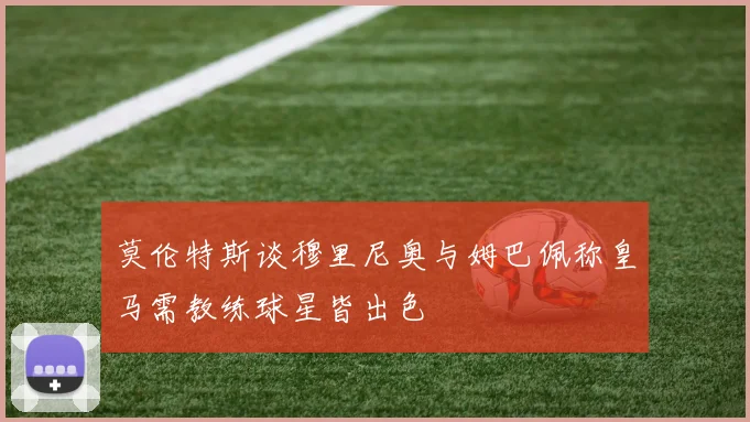 莫伦特斯谈穆里尼奥与姆巴佩称皇马需教练球星皆出色