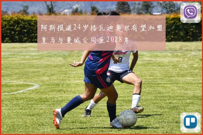 阿斯报道24岁格瓦迪奥尔有望加盟皇马与曼城合同至2028年