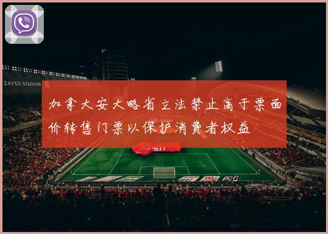 加拿大安大略省立法禁止高于票面价转售门票以保护消费者权益