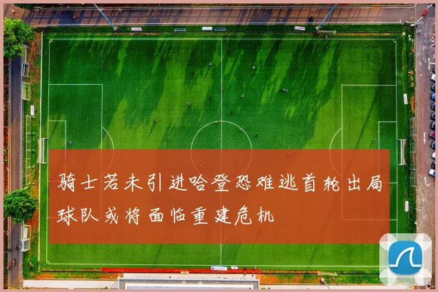 骑士若未引进哈登恐难逃首轮出局球队或将面临重建危机