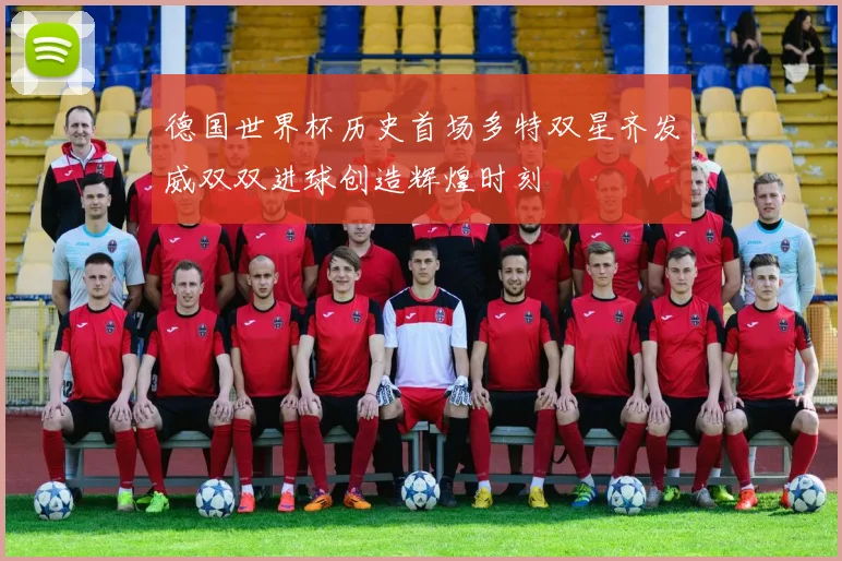 德国世界杯历史首场多特双星齐发威双双进球创造辉煌时刻