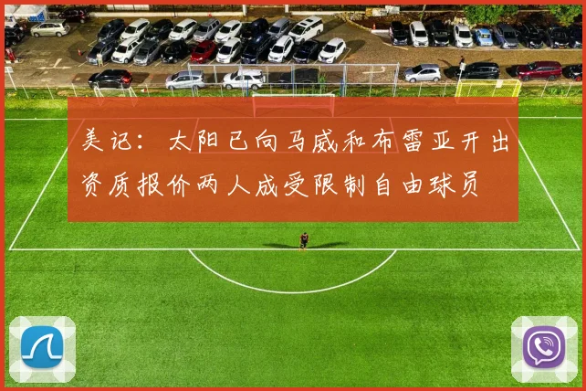 美记：太阳已向马威和布雷亚开出资质报价两人成受限制自由球员
